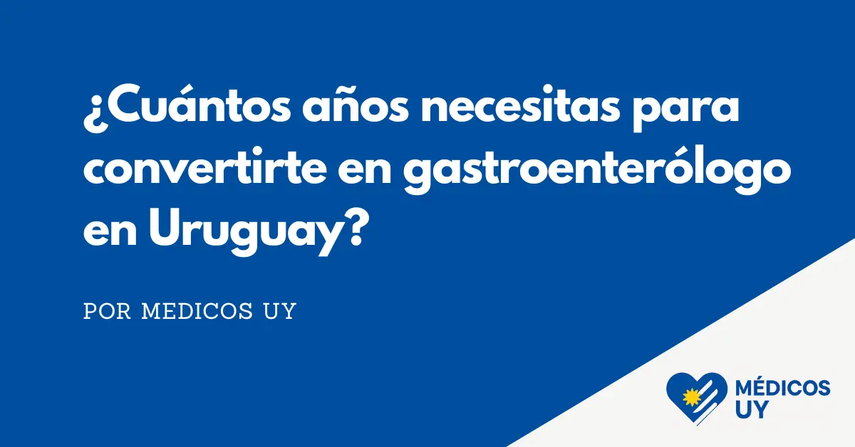¿Cuántos años necesitas para convertirte en gastroenterólogo en Uruguay?